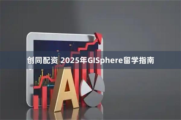 创同配资 2025年GISphere留学指南