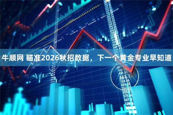 牛顺网 瞄准2026秋招数据，下一个黄金专业早知道
