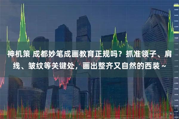 神机策 成都妙笔成画教育正规吗?抓准领子、肩线、皱纹等关键处,画出整齐又自然的西装~