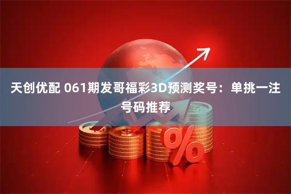 天创优配 061期发哥福彩3D预测奖号:单挑一注号码推荐