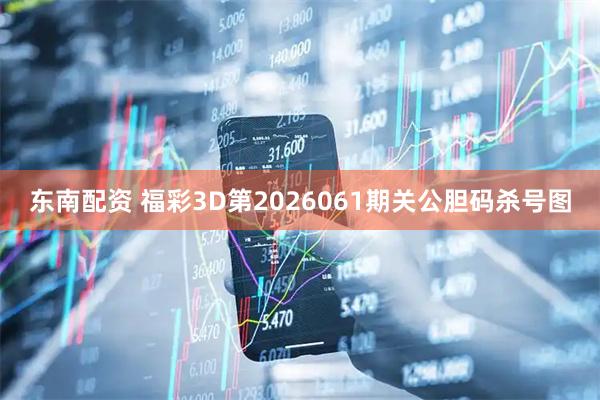 东南配资 福彩3D第2026061期关公胆码杀号图