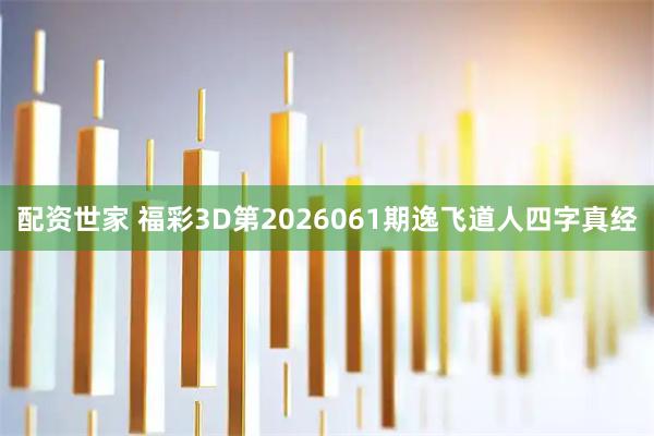 配资世家 福彩3D第2026061期逸飞道人四字真经