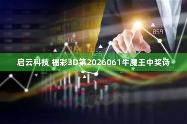 启云科技 福彩3D第2026061牛魔王中奖诗