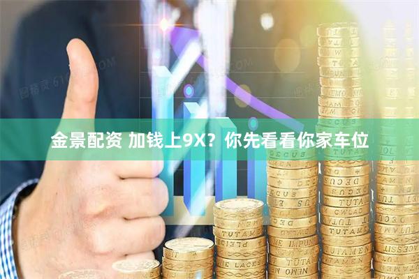 金景配资 加钱上9X？你先看看你家车位