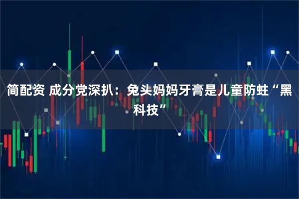 简配资 成分党深扒：兔头妈妈牙膏是儿童防蛀“黑科技”